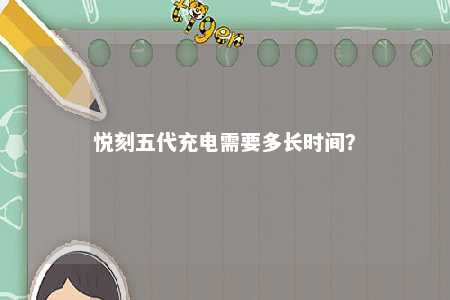 悦刻五代充电需要多长时间？ 